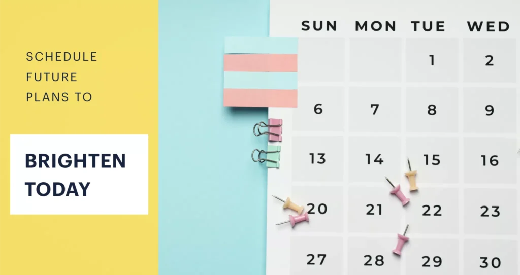 Schedule future plans to brighten today.